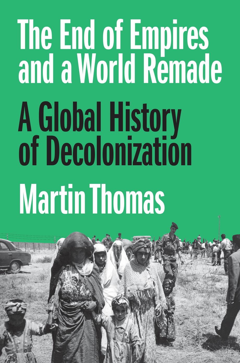 The End Of Empires And A World Remade A Global History Of Decolonization 1st Edition Martin Thomas