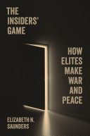 The Insiders Game How Elites Make War And Peace Elizabeth N Saunders