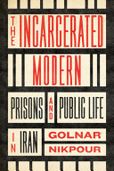 The Incarcerated Modern Prisons And Public Life In Iran Golnar Nikpour