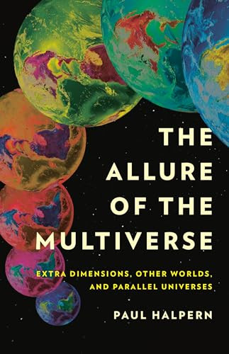 The Allure Of The Multiverse Extra Dimensions Other Worlds And Parallel Universes Paul Halpern