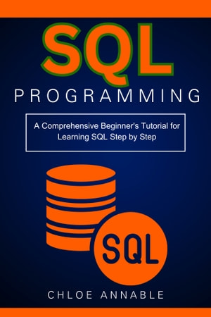 Sql Programming A Comprehensive Beginners Tutorial For Learning Sql Step By Step Chloe Annable