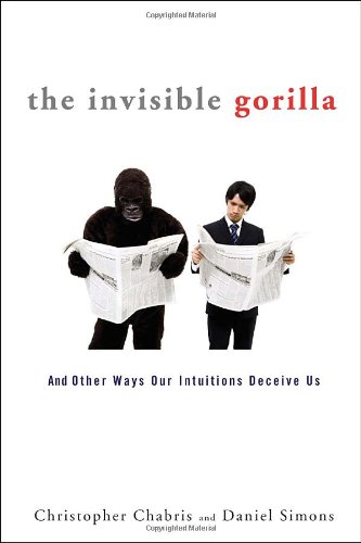 The Invisible Gorilla And Other Ways Our Intuitions Deceive Us First Edition Christopher Chabris
