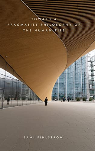 Toward A Pragmatist Philosophy Of The Humanities Pihlstrom Sami