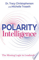 Polarity Intelligence The Missing Logic In Leadership 1st Edition Tracy Christopherson
