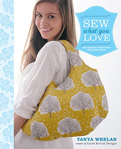 Sew What You Love The Easiest Prettiest Projects Ever Spi Tanya Whelan