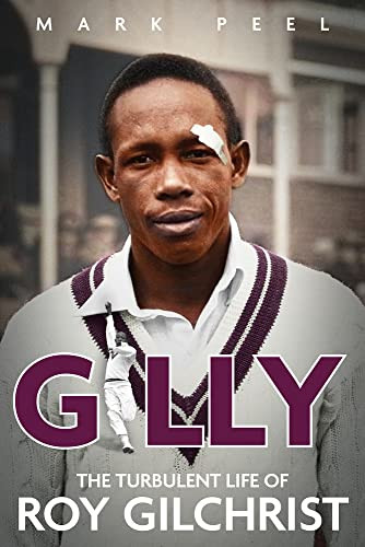 Gilly The Turbulent Life Of Roy Gilchrist Mark Peel