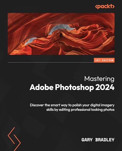 Mastering Adobe Photoshop 2024 Discover The Smart Way To Polish Your Digital Imagery Skills By Editing Professional Looking Photos 1st Edition Gary Bradley