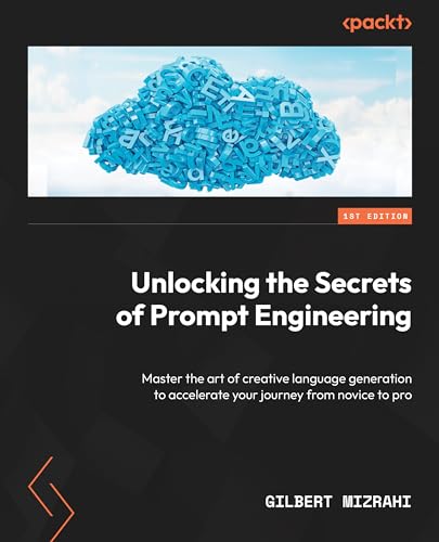 Unlocking The Secrets Of Prompt Engineering Master The Art Of Creative Language Generation To Accelerate Your Journey 1st Edition Gilbert Mizrahi