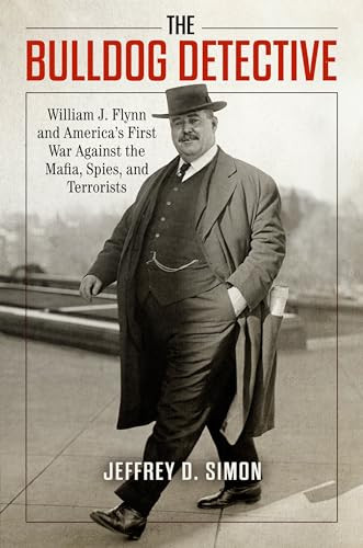 The Bulldog Detective William J Flynn And Americas First War Against The Mafia Spies And Terrorists Simon