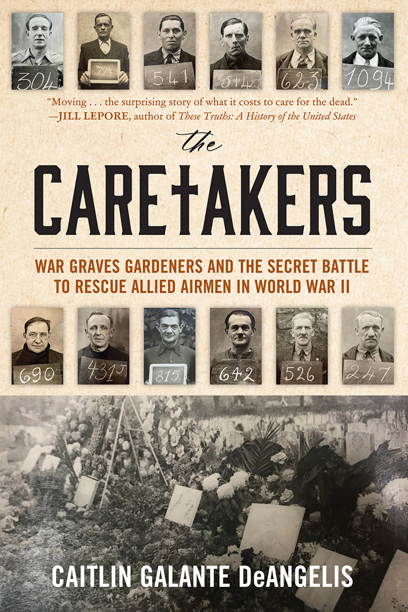 The Caretakers War Graves Gardeners And The Secret Battle To Rescue Allied Airmen In World War Ii Caitlin Galante Deangelis