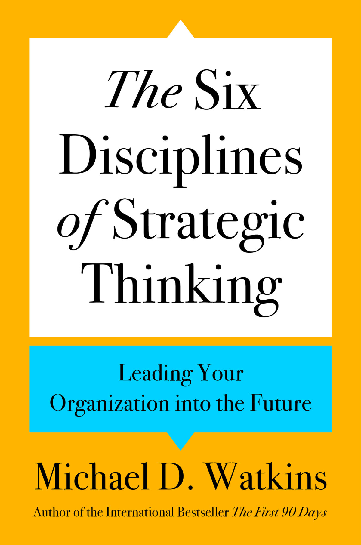 The Six Disciplines Of Strategic Thinking Leading Your Organization Into The Future Michael D Watkins