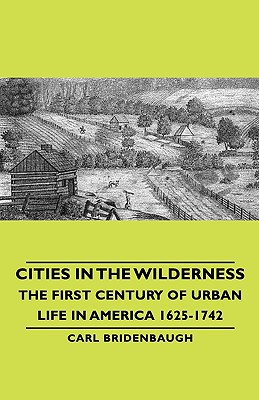 Cities In The Wilderness The First Century Of Urban Life In America 16251742 Bridenbaugh