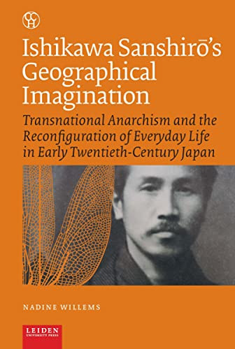 Ishikawa Sanshirs Geographical Imagination Transnational Anarchism And The Reconfiguration Of Everyday Life In Early Twentiethcentury Japan 1st Edition Willems