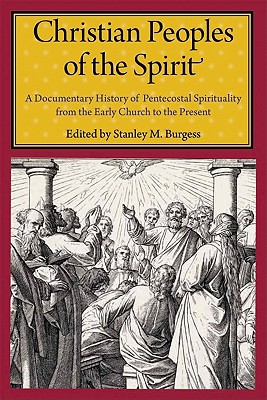 Christian Peoples Of The Spirit A Documentary History Of Pentecostal Spirituality From The Early Church To The Present Stanley M Burgess