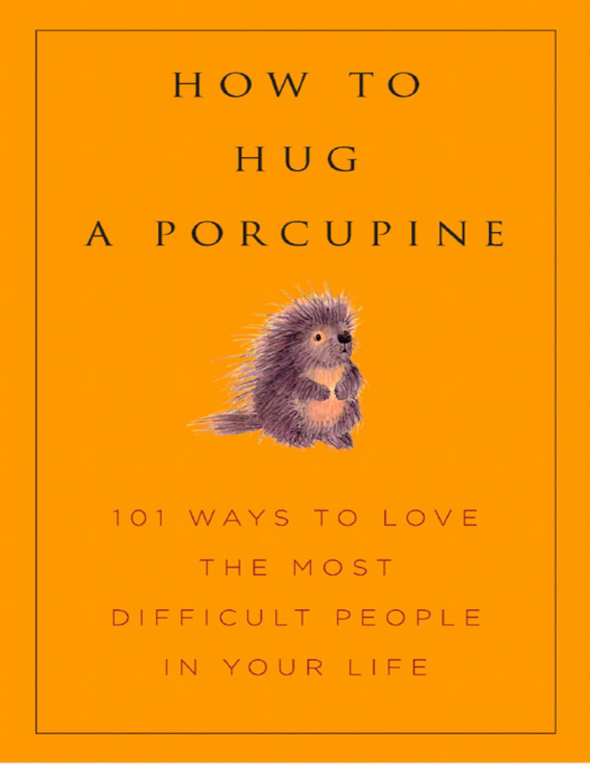 How To Hug A Porcupine Easy Ways To Love The Difficult People In Your Life 2nd Edition June Eding