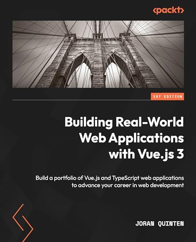 Building Realworld Web Applications With Vuejs 3 Build A Portfolio Of Vuejs And Typescript Web Applications To Advance Your Career In Web Development 1st Edition Joran Quinten