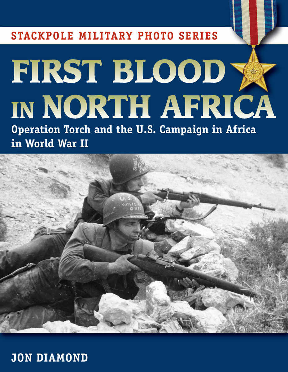 First Blood In North Africa The U S In Operation Torch And The Tunisia Campaign In Wwii 1st Edition Jon Diamond