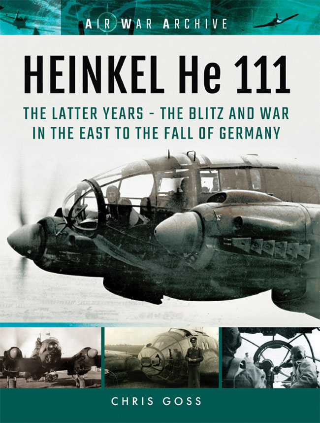 Heinkel He 111 The Latter Years The Blitz And War In The East To The Fall Of Germany Chris Goss