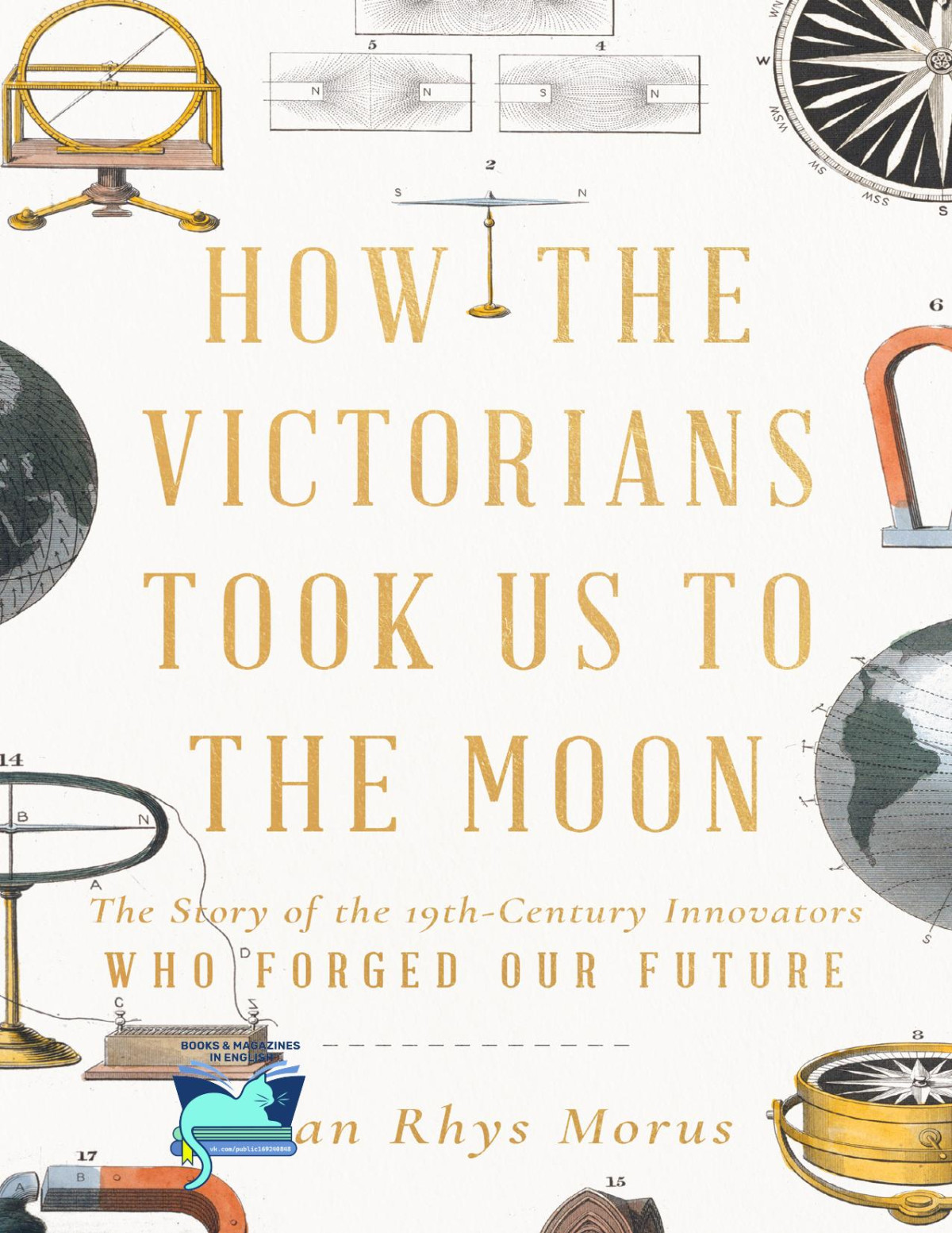 How The Victorians Took Us To The Moon The Story Of The 19thcentury Innovators Who Forged Our Future Morus