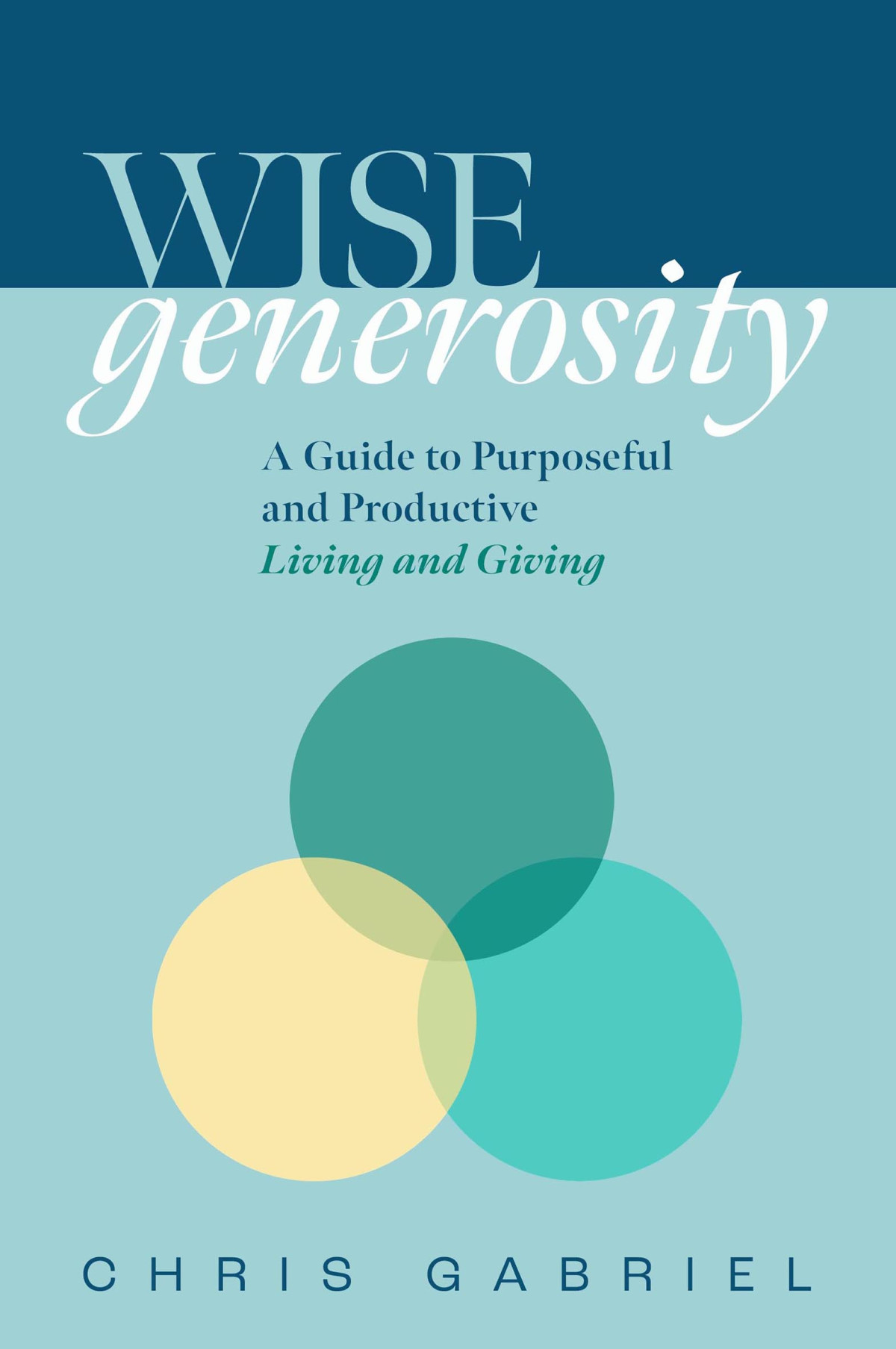 Wisegenerosity A Guide For Purposeful And Practical Living And Giving Christopher Gabriel