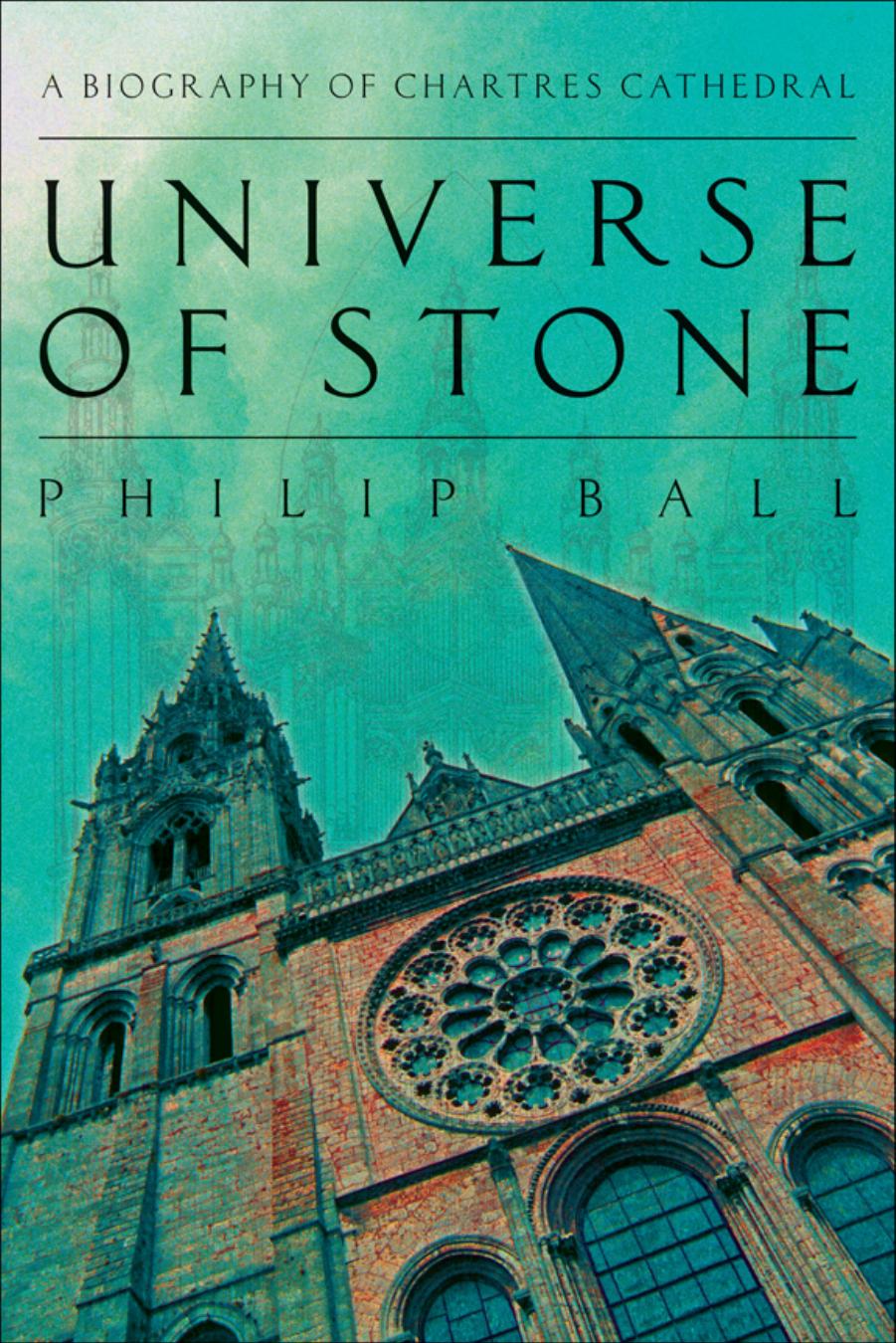 Universe Of Stone A Biography Of Chartres Cathedral 1st Philip Ball
