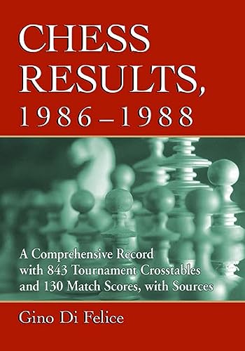 Chess Results 19861988 A Comprehensive Record With 843 Tournament Crosstables And 130 Match Scores With Sources The Chess Results Di Felice