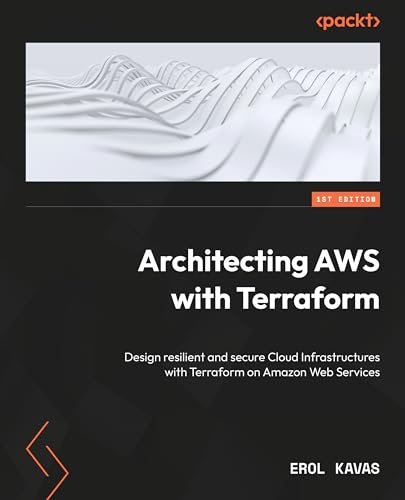 Architecting Aws With Terraform Design Resilient And Secure Cloud Infrastructures With Terraform On Amazon Web Services 1st Edition Erol Kavas