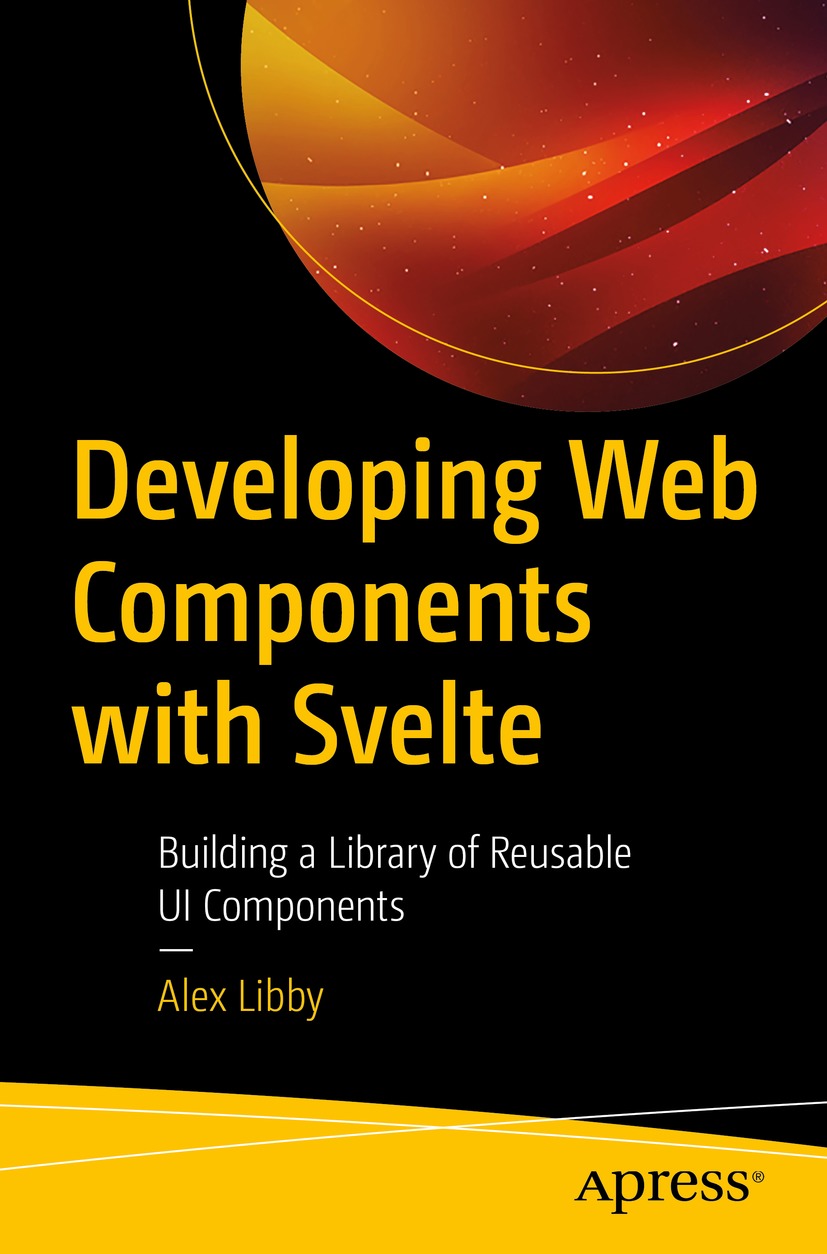 Developing Web Components With Svelte Building A Library Of Reusable Ui Components 2nd Edition Alex Libby