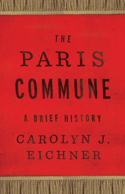 The Paris Commune A Brief History Reinventions Of The Paris Commune 2nd Edition Carolyn J Eichner