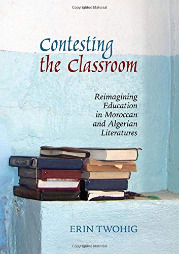 Contesting The Classroom Reimagining Education In Moroccan And Algerian Literatures Twohig