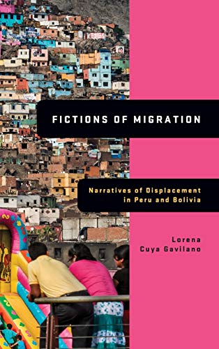 Fictions Of Migration Narratives Of Displacement In Peru And Bolivia Global Latino Americas 1st Edition Cuya Gavilano