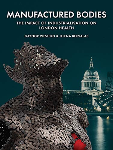 Manufactured Bodies The Impact Of Industrialisation On London Health 1st Edition Western