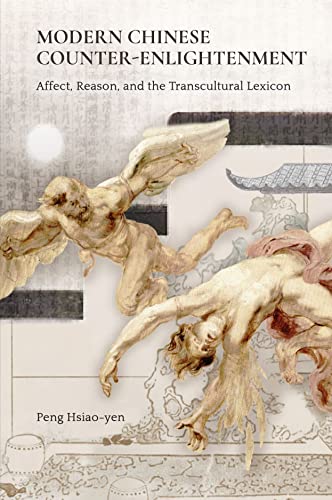 Modern Chinese Counterenlightenment Affect Reason And The Transcultural Lexicon Peng Hsiaoyen
