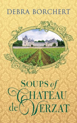 Soups Of Chteau De Verzat A Literary Cookbook Culinary Tribute To The French Revolution Debra Borchert