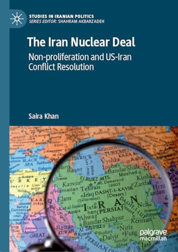 The Iran Nuclear Deal Nonproliferation And Usiran Conflict Resolution Studies In Iranian Politics 1st Edition Khan