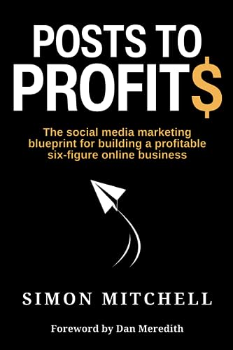 Posts To Profits The Social Media Marketing Blueprint For Building A Profitable Sixfigure Online Business Simon Mitchell