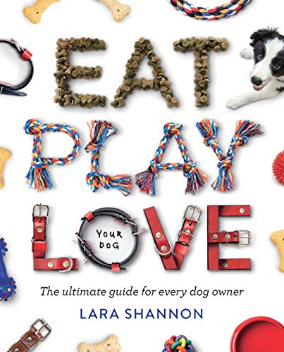 Eat Play Love Your Dog The Ultimate Guide For Every Dog Owner 1st Edition Shannon