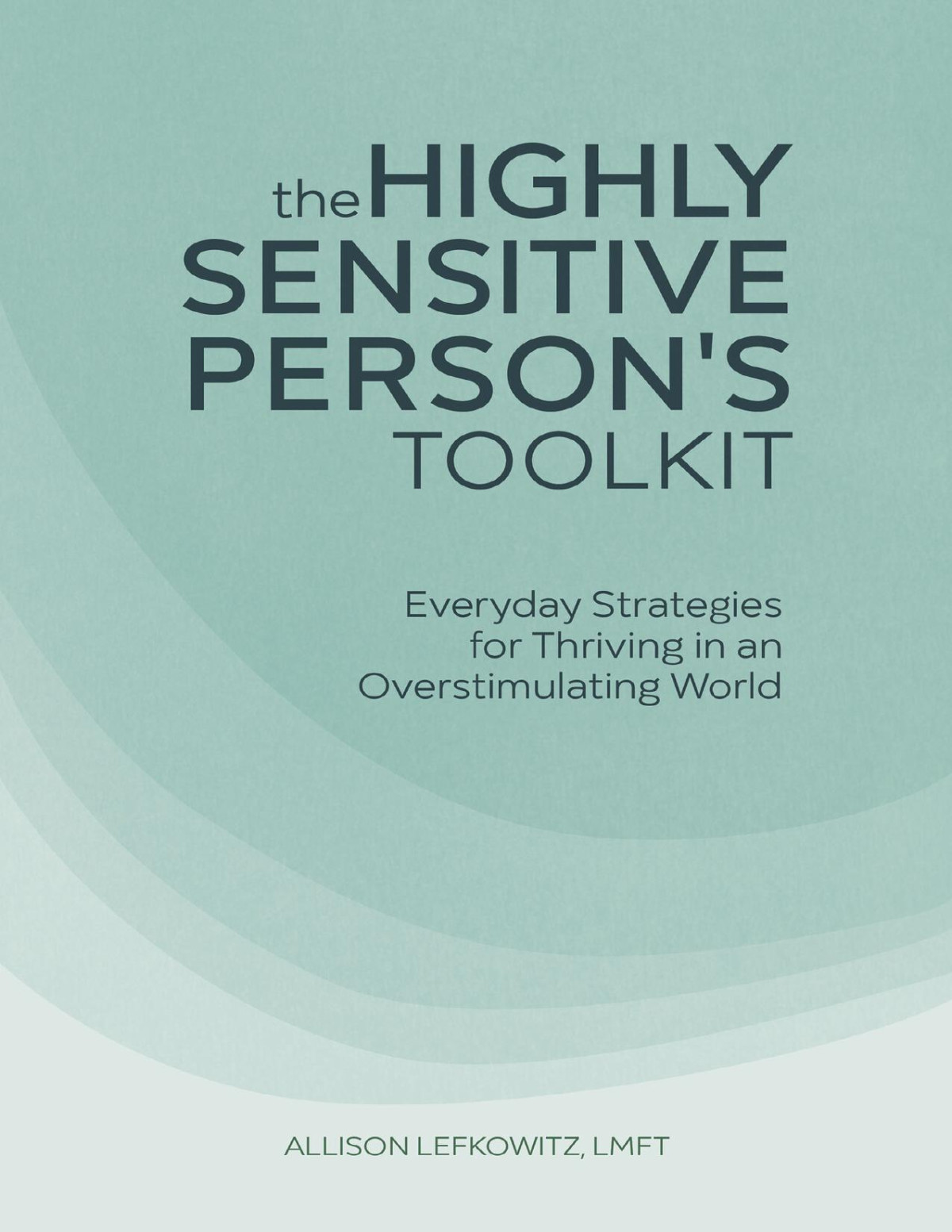 The Highly Sensitive Persons Toolkit Everyday Strategies For Thriving In An Overstimulating World Lefkowitz Lmft