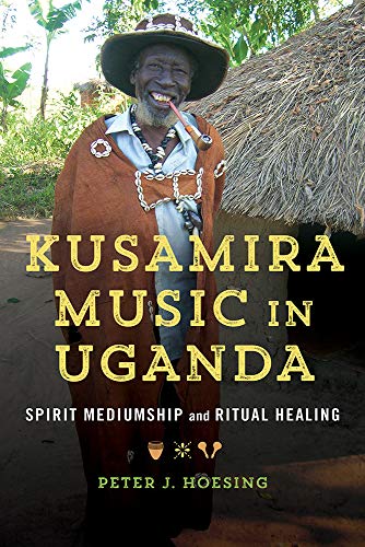 Kusamira Music In Uganda Spirit Mediumship And Ritual Healing First Edition Hoesing