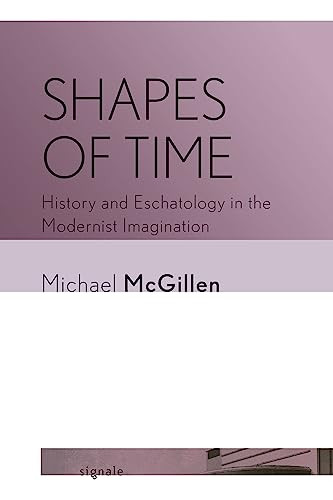 Shapes Of Time History And Eschatology In The Modernist Imagination Mcgillen