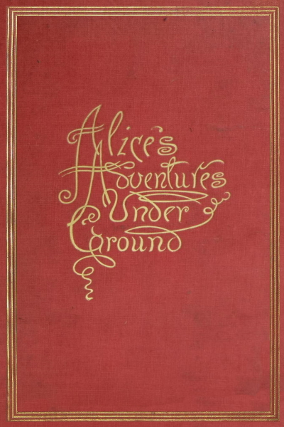 Alices Adventures Under Ground Being A Facsimile Of The Original Ms Book Afterwards Developed Into Alices Adventures In Wonderland Lewis Carroll
