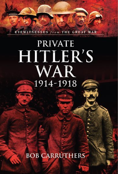 Private Hitlers War 19141918 Eyewitnesses From The Great War 1st Edition Carruthers