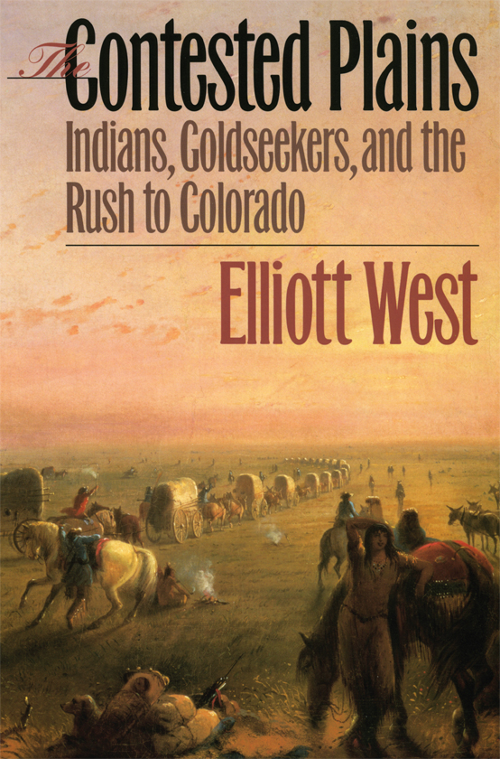 The Contested Plains Indians Goldseekers And The Rush To Colorado Elliott West