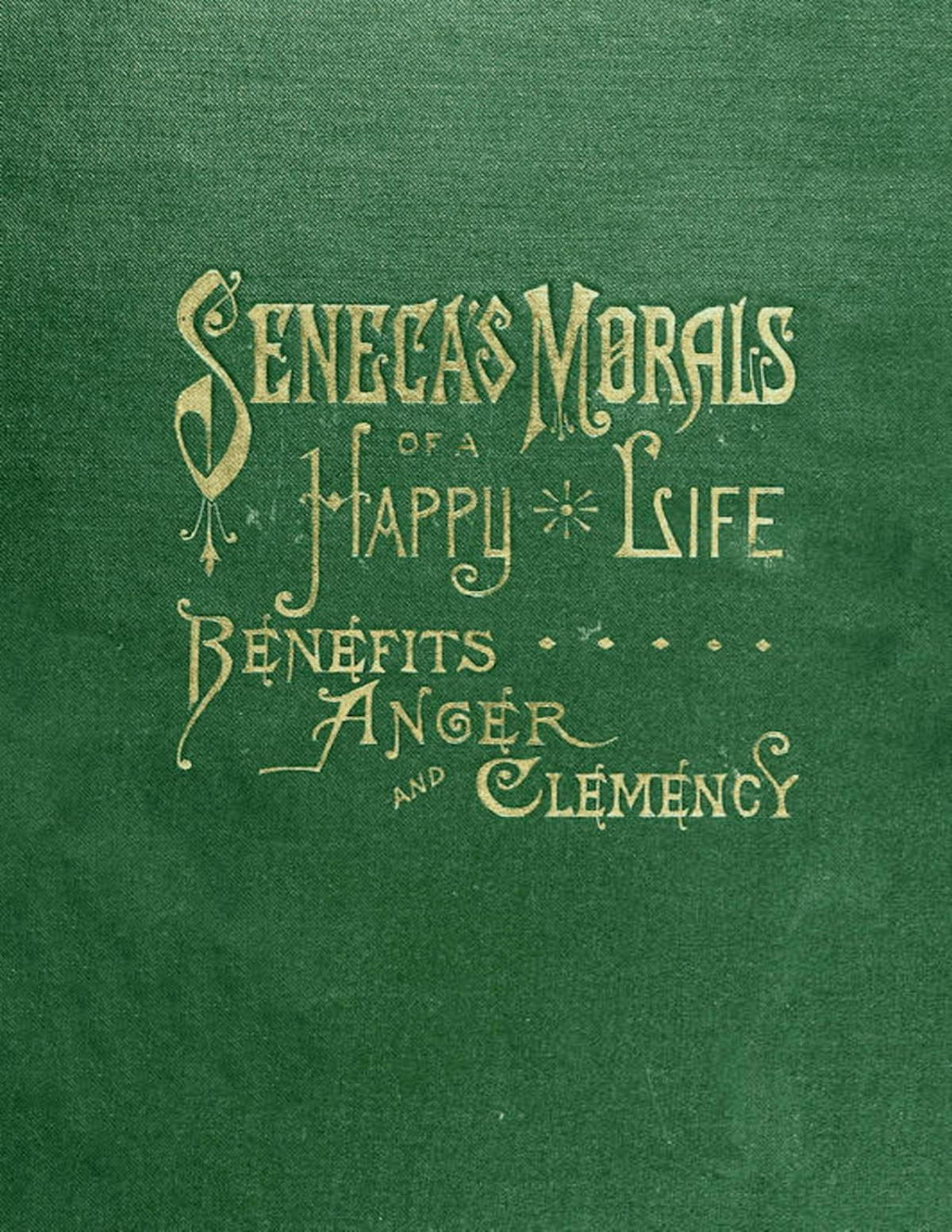 Senecas Morals Of A Happy Life Benefits Anger And Clemency Lucius Annaeus Seneca