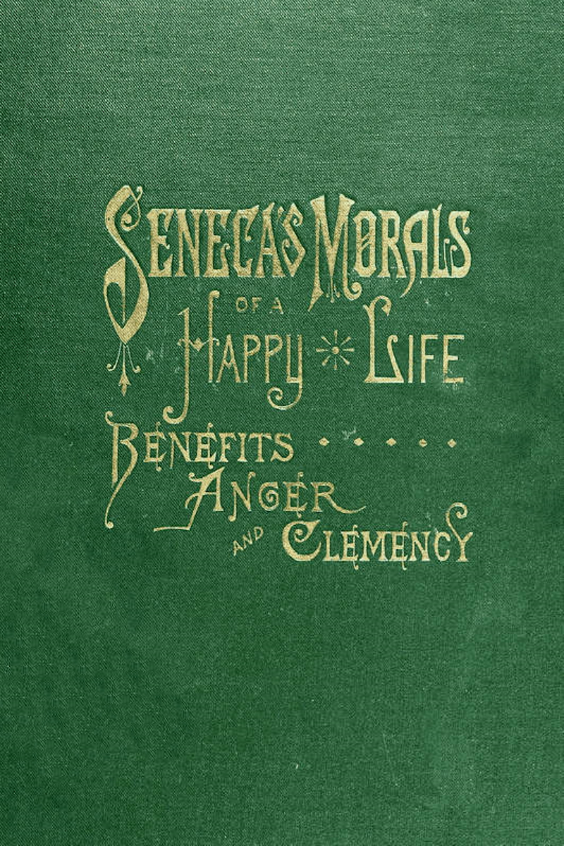 Senecas Morals Of A Happy Life Benefits Anger And Clemency Lucius Annaeus Seneca