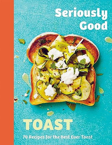 Seriously Good Toast Over 70 Recipes For The Best Ever Toast Emily Kydd