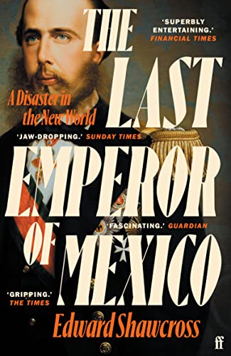 The Last Emperor Of Mexico A Disaster In The New World 2023 Edward Shawcross