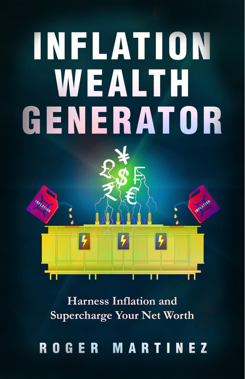 Inflation Wealth Generatorharness Inflation And Supercharge Your Net Worth Roger Martinez
