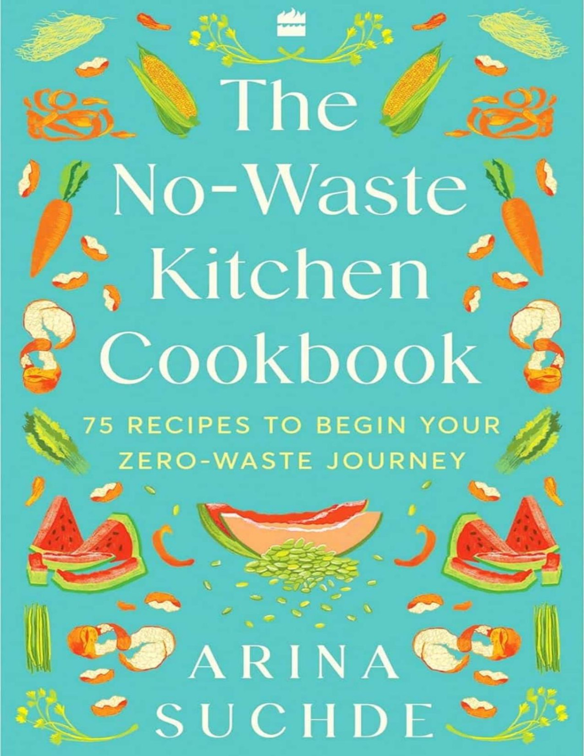 The Nowaste Kitchen Cookbook 75 Recipes To Begin Your Zerowaste Journey Arina Suchde