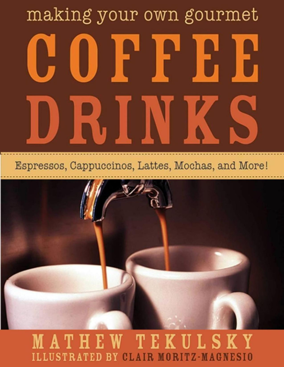 Making Your Own Gourmet Coffee Drinks Espressos Cappuccinos Lattes Mochas And More 1st Edition Tekulsky
